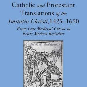 Catholic and Protestant Translations of the Imitatio Christi, 1425-1650: From Late Medieval Classic to Early Modern Bestseller