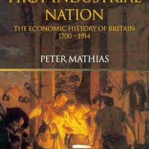The First Industrial Nation: The Economic History of Britain, 1700-1914