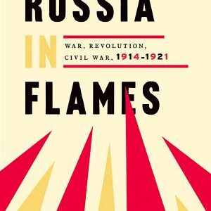 Russia in Flames: War, Revolution, Civil War, 1914-1921