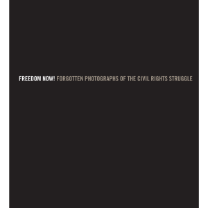 Freedom Now!: Forgotten Photographs of the Civil Rights Struggle