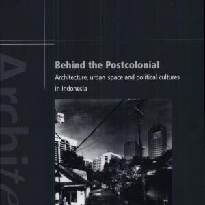 Behind the Postcolonial: Architecture, Urban Space, and Political Cultures in Indonesia