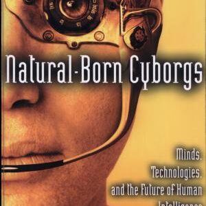 Natural-born Cyborgs: Minds, Technologies, and the Future of Human Intelligence