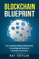 Blockchain Blueprint: The Complete Guide to Blockchain Technology and How It Is Creating a Revolution (Books on Bitcoin, Cryptocurrency, Ethereum, FinTech, Hidden Economy, Money, Smart Contracts)