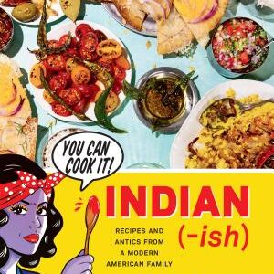 Indian-ish: Recipes and Antics from a Modern American Family