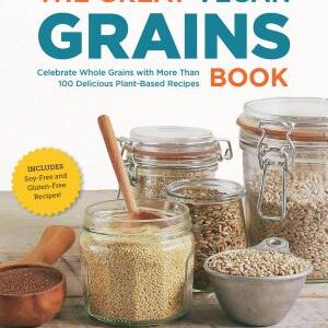The Great Vegan Grains Book: Celebrate Whole Grains with More Than 100 Delicious Plant-Based Recipes * Includes Soy-Free and Gluten-Free Recipes!