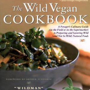 The Wild Vegan Cookbook: A Forager's Culinary Guide (in the Field Or in the Supermarket) to Preparing and Savoring Wild (and Not So Wild) Natural Foods
