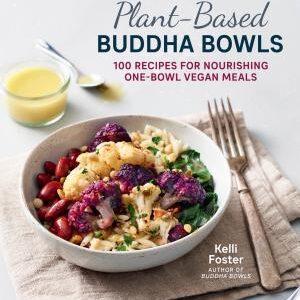 Plant-Based Buddha Bowls: 100 Recipes for Nourishing One-Bowl Vegan Meals