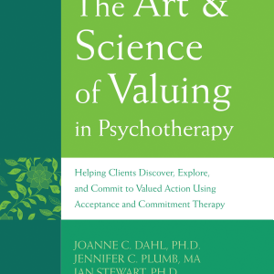 The Art & Science of Valuing in Psychotherapy: Helping Clients Discover, Explore, and Commit to Valued Action Using Acceptance and Commitment Therapy