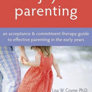 The Joy of Parenting: An Acceptance and Commitment Therapy Guide to Effective Parenting in the Early Years