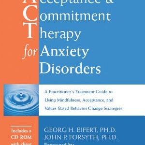 Acceptance & Commitment Therapy for Anxiety Disorders: A Practitioner's Treatment Guide to Using Mindfulness, Acceptance, and Values-based Behavior Change Strategies