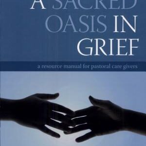 Finding a Sacred Oasis in Grief: A Resource Manual for Pastoral Care Givers