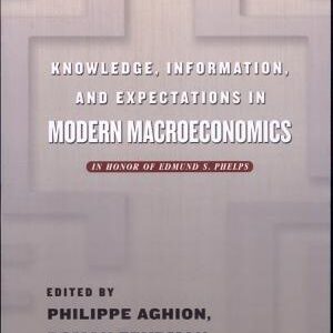 Knowledge, Information, and Expectations in Modern Macroeconomics: In Honor of Edmund S. Phelps