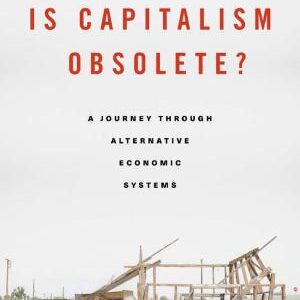 Is Capitalism Obsolete?: A Journey Through Alternative Economic Systems