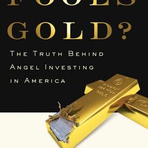 Fool's Gold?: The Truth Behind Angel Investing in America