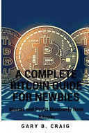 A Complete Bitcoin Guide for Newbies: Master and Profit Massively from Bitcoin: Bitcoin Investing Guide for Beginners: Bitcoin 101 Book for Dummies