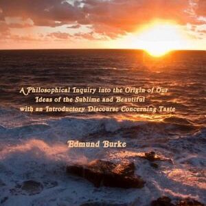 A Philosophical Inquiry into the Origin of Our Ideas of the Sublime and Beautiful: with an Introductory Discourse Concerning Taste: A New Edition [cover title: Burke on the Sublime]