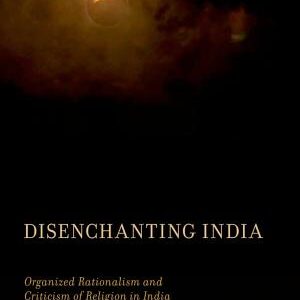 Disenchanting India: Organized Rationalism and Criticism of Religion in India