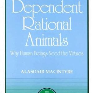 Dependent Rational Animals: Why Human Beings Need the Virtues