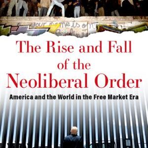 The Rise and Fall of the Neoliberal Order: America and the World in the Free Market Era