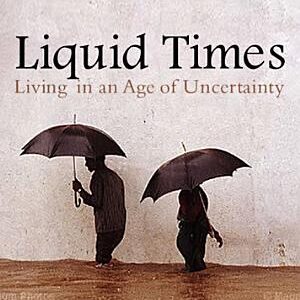 Liquid Times: Living in an Age of Uncertainty