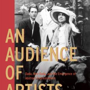 An Audience of Artists: Dada, Neo-Dada, and the Emergence of Abstract Expressionism
