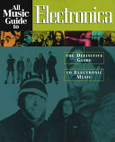 All Music Guide to Electronica: The Definitive Guide to Electronic Music