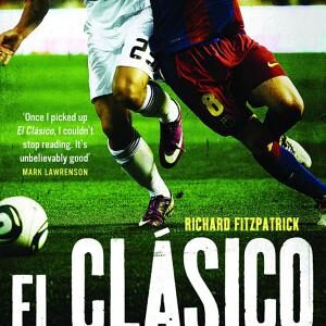 El Clasico: Barcelona V Real Madrid: Football's Greatest Rivalry