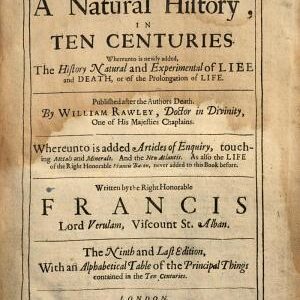 Sylva Sylvarum, Or, A Natural History, in Ten Centuries: Whereunto is Newly Added, The History Natural and Experimental of Liee [sic] and Death, Or of the Prolongation of Life