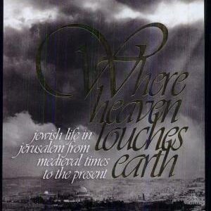 Where Heaven Touches Earth: Jewish Life in Jerusalem from Medieval Times to the Present