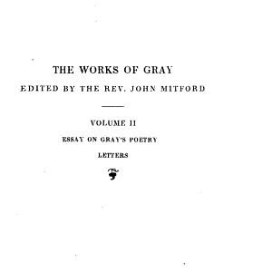 The Works of Thomas Gray ...: Essay on Gray's poetry [by J. Mitford] Letters