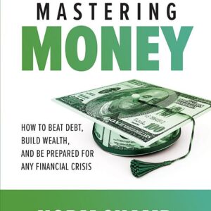 Mastering Money: How to Beat Debt, Build Wealth, and Be Prepared for any Financial Crisis: How to Beat Debt, Build Wealth, and Be Prepared for any Financial Crisis
