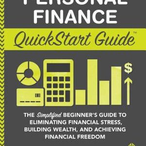 Personal Finance QuickStart Guide: The Simplified Beginner’s Guide to Eliminating Financial Stress, Building Wealth, and Achieving Financial Freedom