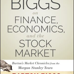 Biggs on Finance, Economics, and the Stock Market: Barton's Market Chronicles from the Morgan Stanley Years