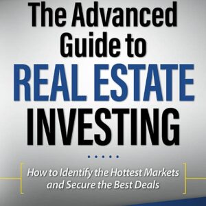 The Advanced Guide to Real Estate Investing: How to Identify the Hottest Markets and Secure the Best Deals