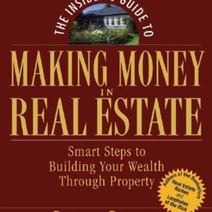 The Insider's Guide to Making Money in Real Estate: Smart Steps to Building Your Wealth Through Property