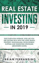 Real Estate Investing in 2019: Discover How Average Joes Like You are Getting Rich with the Latest Rental Property, Wholesaling, Development, Flipping and Marketing Strategies (Beginners Guide)