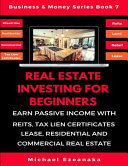 Real Estate Investing For Beginners: Earn Passive Income With Reits, Tax Lien Certificates, Lease, Residential & Commercial Real Estate