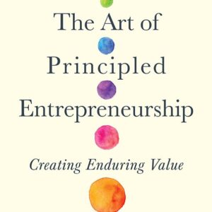 The Art of Principled Entrepreneurship: Creating Enduring Value