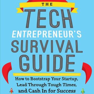 The Tech Entrepreneur's Survival Guide: How to Bootstrap Your Startup, Lead Through Tough Times, and Cash In for Success: How to Bootstrap Your Startup, Lead Through Tough Times, and Cash In for Success