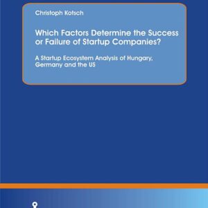 Which Factors Determine the Success or Failure of Startup Companies? A Startup Ecosystem Analysis of Hungary, Germany and the US