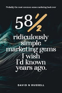 581/2 Ridiculously Simple Marketing Gems I Wish I'd Known Years Ago: Quick, Easy, Low-cost Profit-boosters that Will Cost You Very Little But Produce a Lot