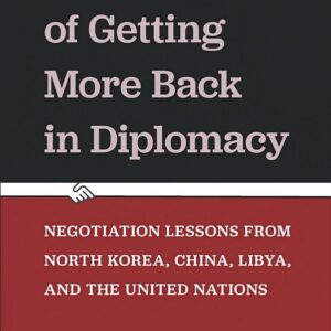 The Art of Getting More Back in Diplomacy: Negotiation Lessons from North Korea, China, Libya, and the United Nations