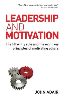Leadership and Motivation: The Fifty-fifty Rule and the Eight Key Principles of Motivating Others