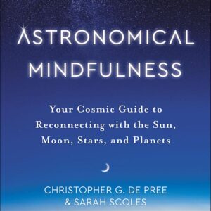 Astronomical Mindfulness: Your Cosmic Guide to Reconnecting with the Sun, Moon, Stars, and Planets
