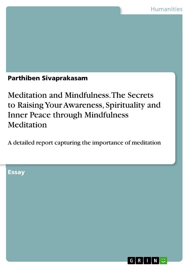 Meditation and Mindfulness. The Secrets to Raising Your Awareness, Spirituality and Inner Peace through Mindfulness Meditation: A detailed report capturing the importance of meditation