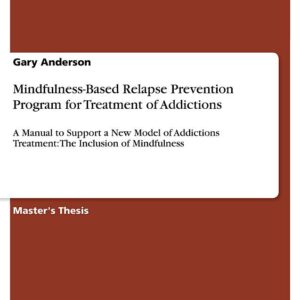 Mindfulness-Based Relapse Prevention Program for Treatment of Addictions: A Manual to Support a New Model of Addictions Treatment: The Inclusion of Mindfulness