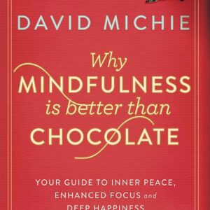 Why Mindfulness is Better than Chocolate: Your guide to inner peace, enhanced focus and deep happiness