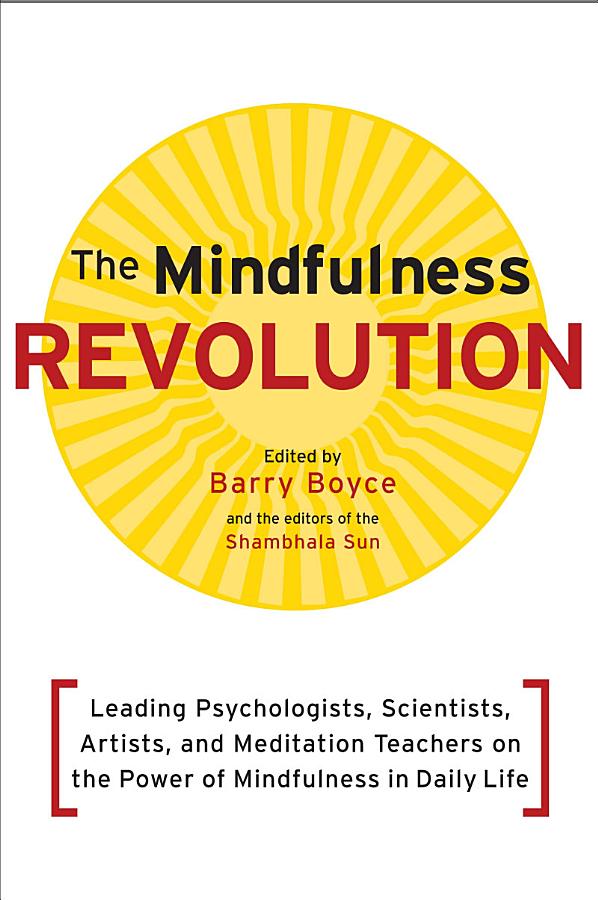 The Mindfulness Revolution: Leading Psychologists, Scientists, Artists, and Meditation Teachers on the Power of Mindfulness in Daily Life