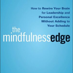 The Mindfulness Edge: How to Rewire Your Brain for Leadership and Personal Excellence Without Adding to Your Schedule