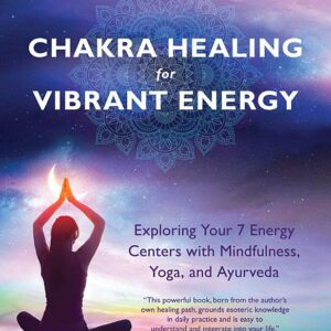 Chakra Healing for Vibrant Energy: Exploring Your 7 Energy Centers with Mindfulness, Yoga, and Ayurveda